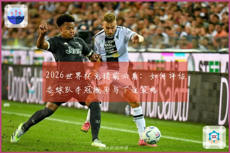 2026世界杯竞猜前必看：如何评估各球队夺冠概率与下注策略