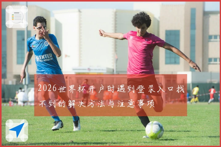 2026世界杯开户时遇到登录入口找不到的解决方法与注意事项