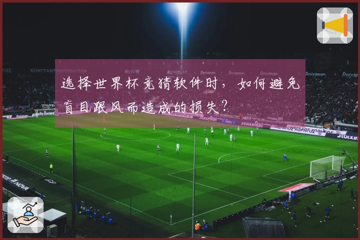选择世界杯竞猜软件时，如何避免盲目跟风而造成的损失？