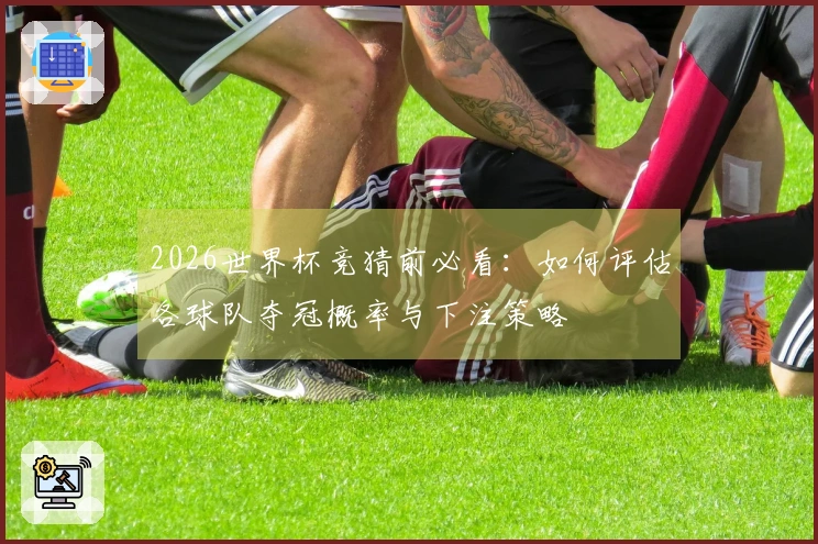 2026世界杯竞猜前必看：如何评估各球队夺冠概率与下注策略