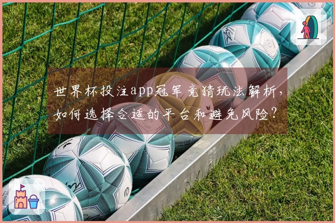 世界杯投注app冠军竞猜玩法解析，如何选择合适的平台和避免风险？