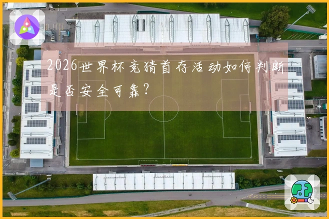 2026世界杯竞猜首存活动如何判断是否安全可靠？
