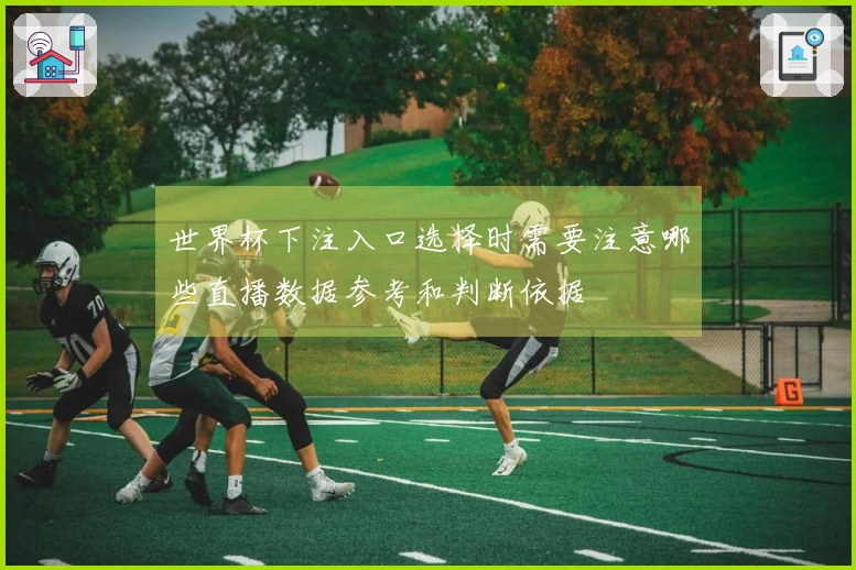 世界杯下注入口选择时需要注意哪些直播数据参考和判断依据