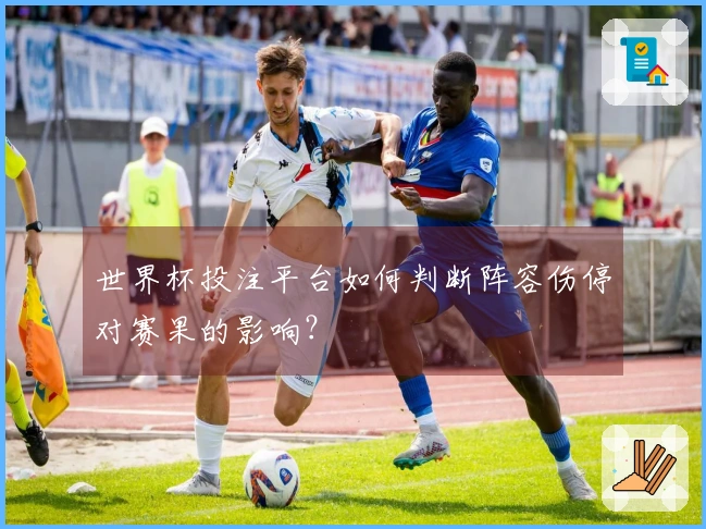 世界杯投注平台如何判断阵容伤停对赛果的影响？